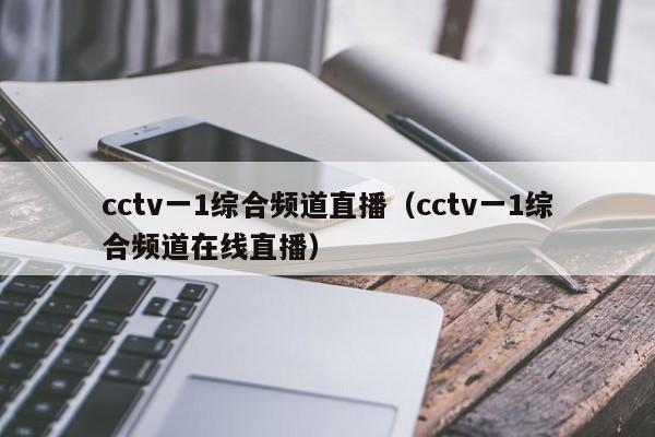 cctv一1综合频道直播（cctv一1综合频道在线直播）